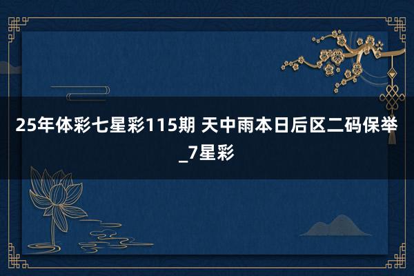 25年体彩七星彩115期&#32;天中雨本日后区二码保举_7星彩
